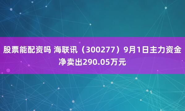 股票能配资吗 海联讯（300277）9月1日主力资金净卖出290.05万元