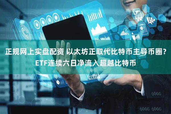 正规网上实盘配资 以太坊正取代比特币主导币圈？ETF连续六日净流入超越比特币