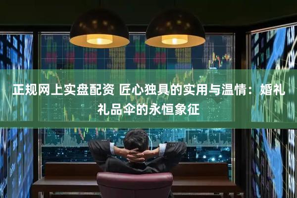 正规网上实盘配资 匠心独具的实用与温情:婚礼礼品伞的永恒象征