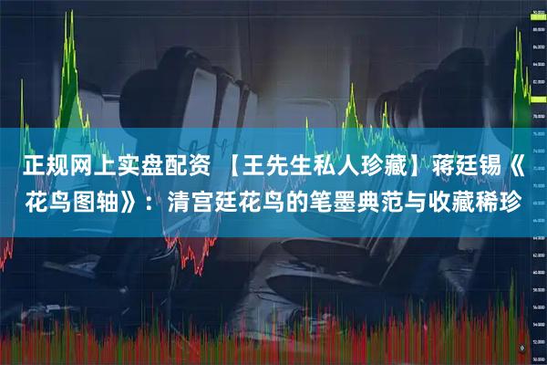 正规网上实盘配资 【王先生私人珍藏】蒋廷锡《花鸟图轴》:清宫廷花鸟的笔墨典范与收藏稀珍