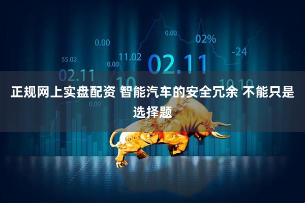 正规网上实盘配资 智能汽车的安全冗余 不能只是选择题