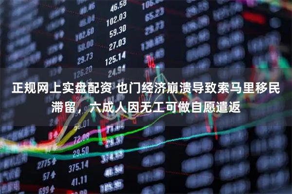 正规网上实盘配资 也门经济崩溃导致索马里移民滞留,六成人因无工可做自愿遣返